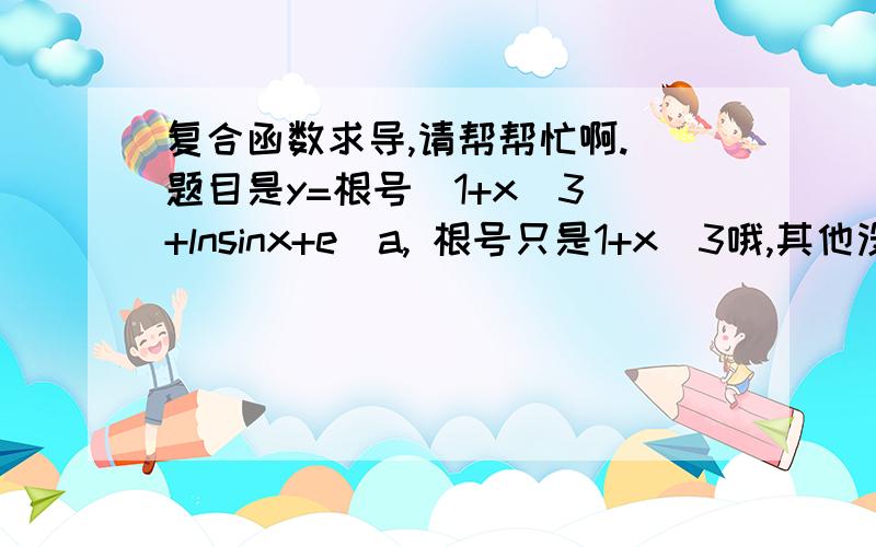 复合函数求导,请帮帮忙啊. 题目是y=根号(1+x^3)+lnsinx+e^a, 根号只是1+x^3哦,其他没有根号.答案是 dy/dx=3x^2/2根号1+x^3再加cotx, 求计算过程啊.! 谢谢!