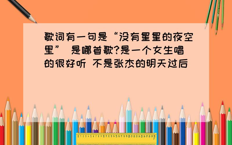 歌词有一句是“没有星星的夜空里” 是哪首歌?是一个女生唱的很好听 不是张杰的明天过后