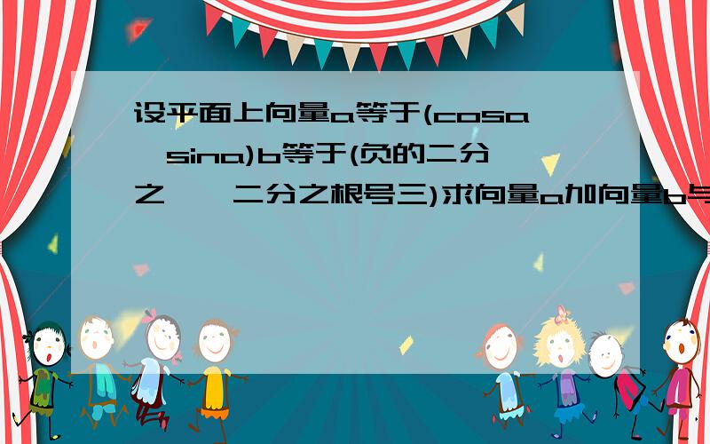 设平面上向量a等于(cosa,sina)b等于(负的二分之一,二分之根号三)求向量a加向量b与向量a减b垂直