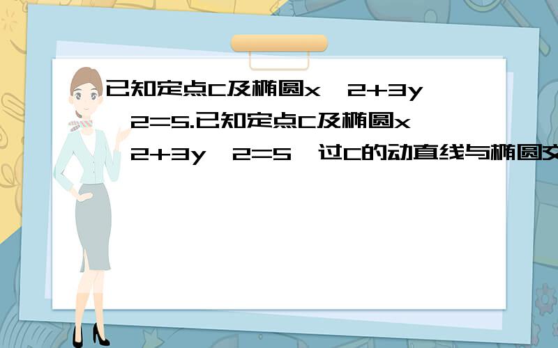 已知定点C及椭圆x＾2+3y＾2=5.已知定点C及椭圆x＾2+3y＾2=5,过C的动直线与椭圆交于A,B两点,A,B中点的横坐标为-1/2.在x轴上是否存在点M使向量MA·向量MB为常数.若存在,求出M的坐标;若否,说明理由Sor