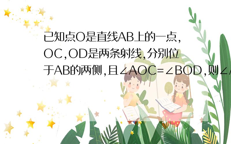 已知点O是直线AB上的一点,OC,OD是两条射线,分别位于AB的两侧,且∠AOC=∠BOD,则∠AOC与∠BOD,是对顶角吗