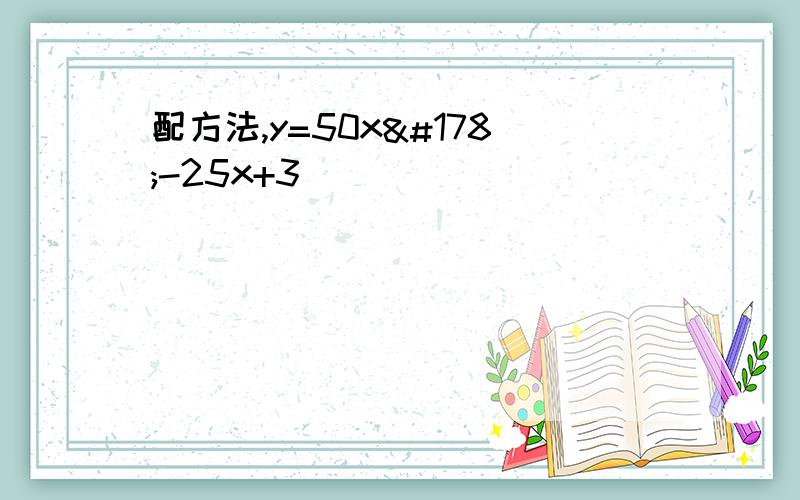 配方法,y=50x²-25x+3