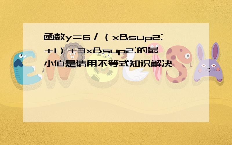 函数y＝6／（x²＋1）＋3x²的最小值是请用不等式知识解决