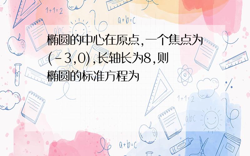 椭圆的中心在原点,一个焦点为(-3,0),长轴长为8,则椭圆的标准方程为