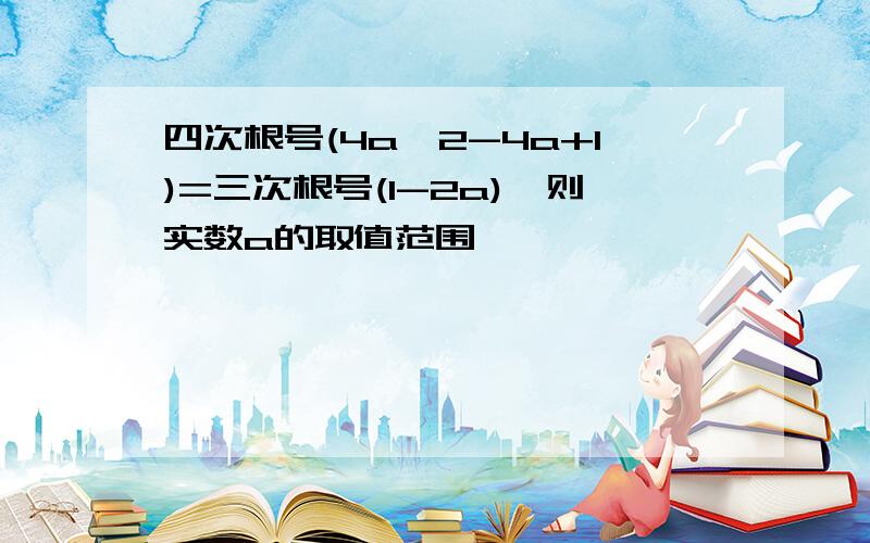 四次根号(4a^2-4a+1)=三次根号(1-2a),则实数a的取值范围