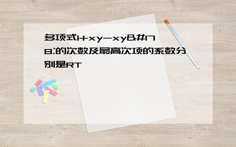 多项式1+xy-xy²的次数及最高次项的系数分别是RT