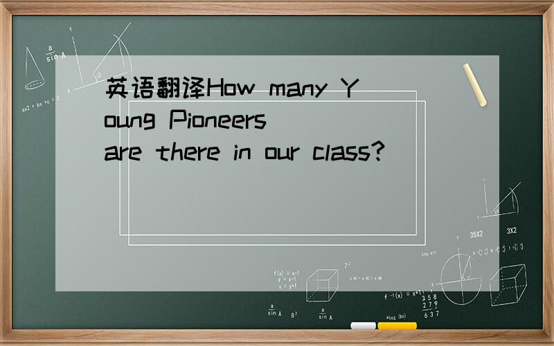 英语翻译How many Young Pioneers are there in our class?