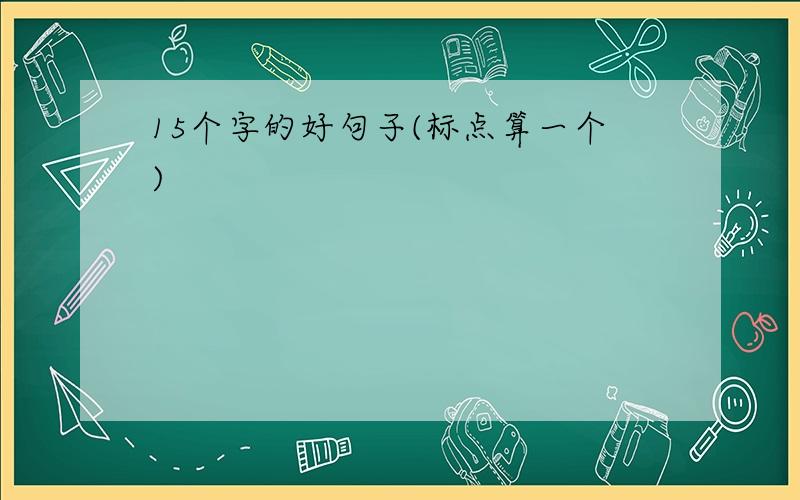 15个字的好句子(标点算一个)