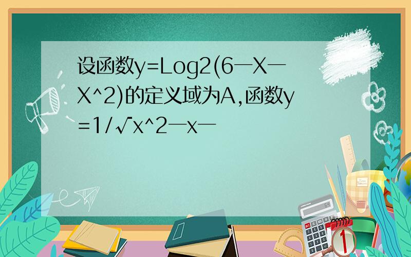 设函数y=Log2(6一X一X^2)的定义域为A,函数y=1/√x^2一x一