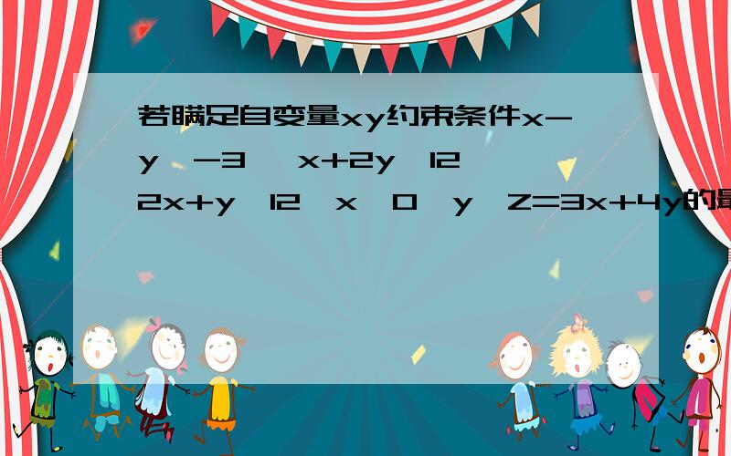 若瞒足自变量xy约束条件x-y≥-3 ,x+2y≤12,2x+y≤12,x≥0,y≥Z=3x+4y的最大值为,y≥ 0