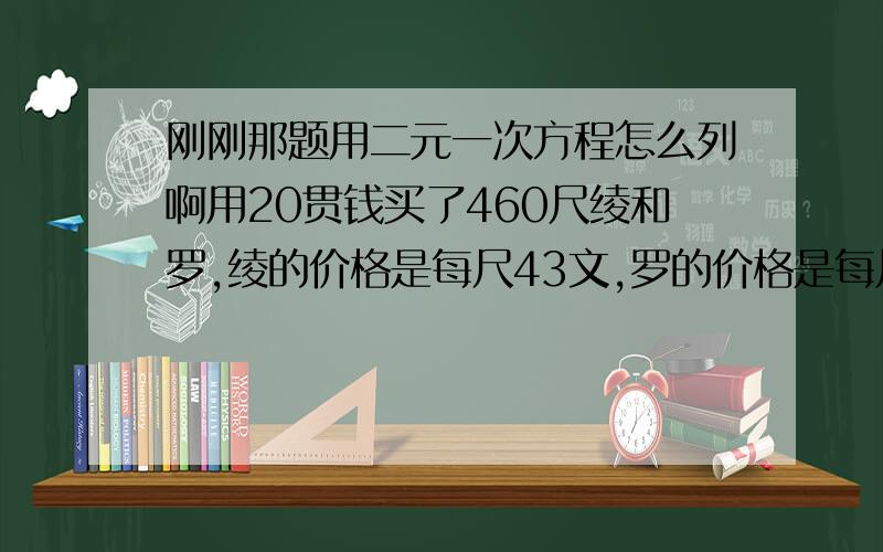 刚刚那题用二元一次方程怎么列啊用20贯钱买了460尺绫和罗,绫的价格是每尺43文,罗的价格是每尺44文，问买了绫、罗各多少尺？（贯、文：古代货币单位，1贯=1000文；尺：我国传统长度单位