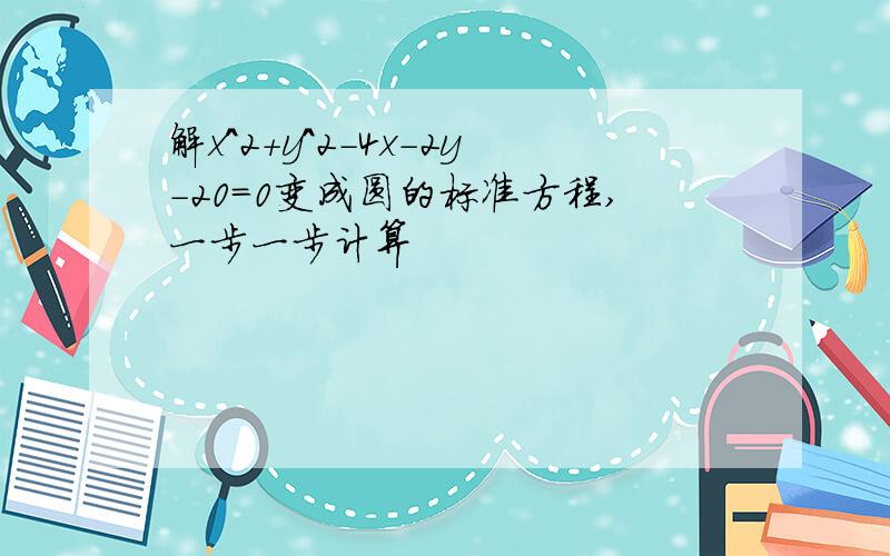 解x^2+y^2-4x-2y-20=0变成圆的标准方程,一步一步计算