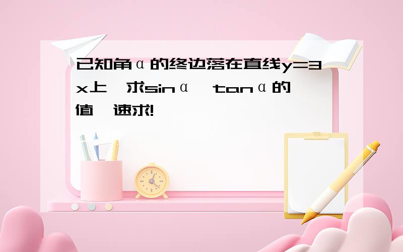 已知角α的终边落在直线y=3x上,求sinα,tanα的值,速求!