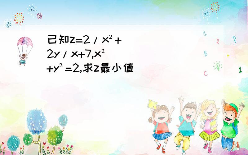 已知z=2/x²+2y/x+7,x²+y²=2,求z最小值