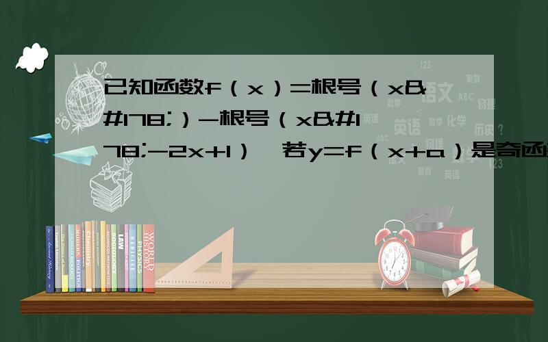 已知函数f（x）=根号（x²）-根号（x²-2x+1）,若y=f（x+a）是奇函数,求实数a的值