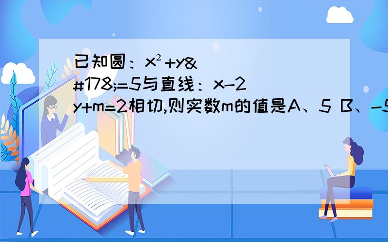 已知圆：x²+y²=5与直线：x-2y+m=2相切,则实数m的值是A、5 B、-5 C、+-5 D+-5根号5