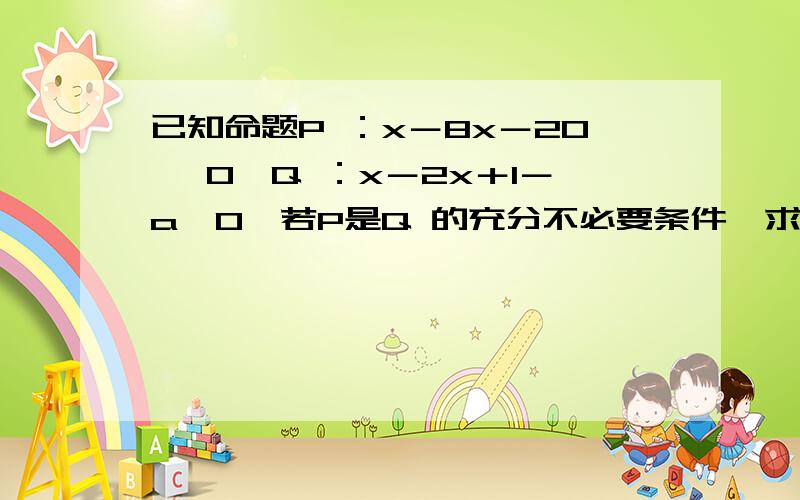 已知命题P ：x－8x－20 ＞0,Q ：x－2x＋1－a＞0,若P是Q 的充分不必要条件,求正实数a 的取值范围