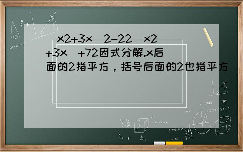(x2+3x)2-22(x2+3x)+72因式分解.x后面的2指平方，括号后面的2也指平方