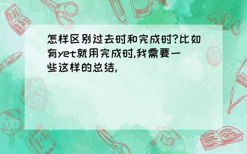 怎样区别过去时和完成时?比如有yet就用完成时,我需要一些这样的总结,