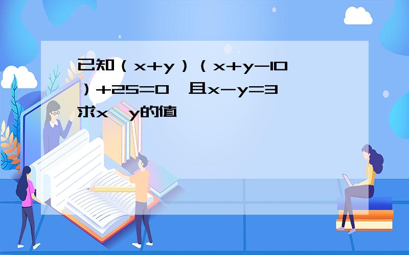 已知（x+y）（x+y-10）+25=0,且x-y=3,求x,y的值