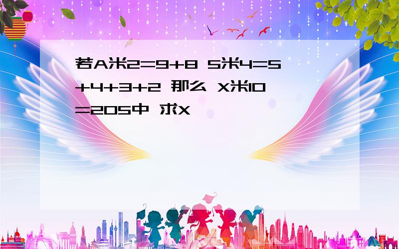 若A米2=9+8 5米4=5+4+3+2 那么 X米10=205中 求X