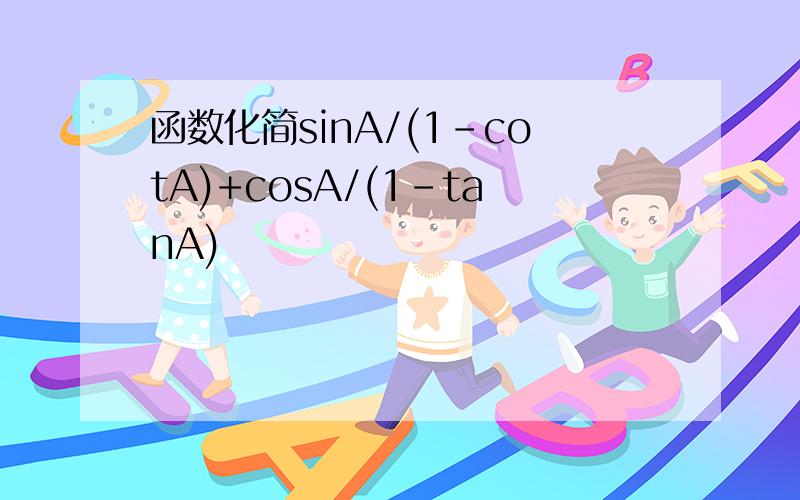 函数化简sinA/(1-cotA)+cosA/(1-tanA)
