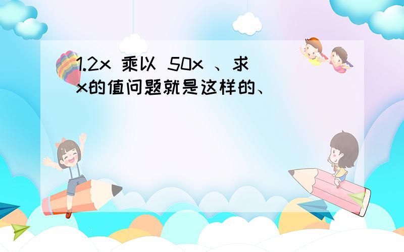 1.2x 乘以 50x 、求x的值问题就是这样的、