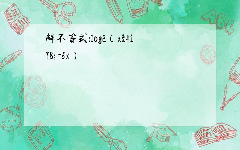 解不等式：log2（x²-5x）