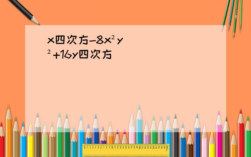 x四次方-8x²y²+16y四次方