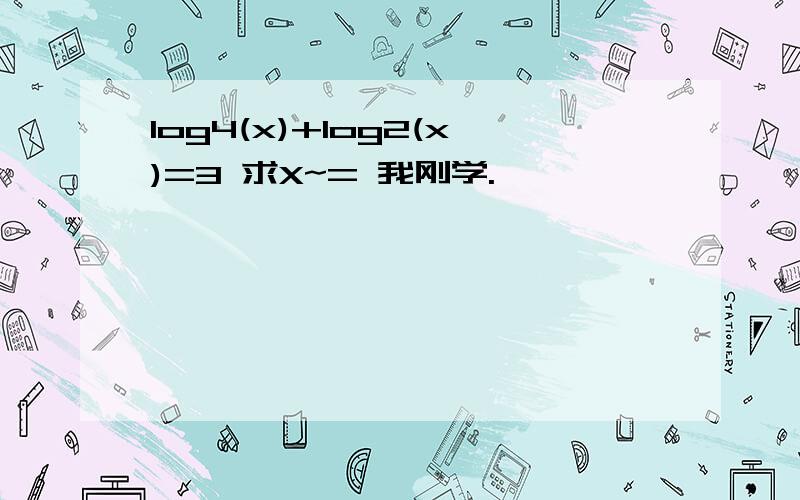 log4(x)+log2(x)=3 求X~= 我刚学.