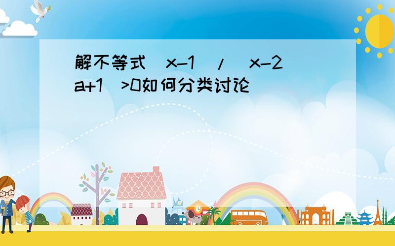 解不等式(x-1)/(x-2a+1)>0如何分类讨论