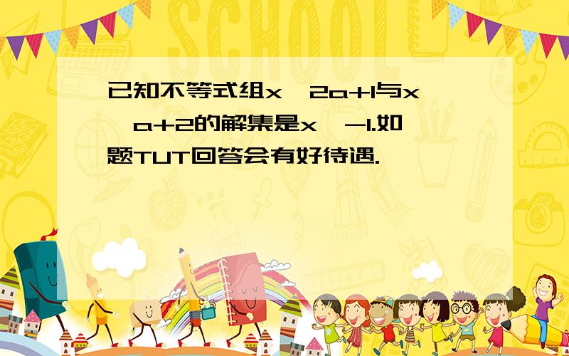 已知不等式组x>2a+1与x>a+2的解集是x>-1.如题TUT回答会有好待遇.