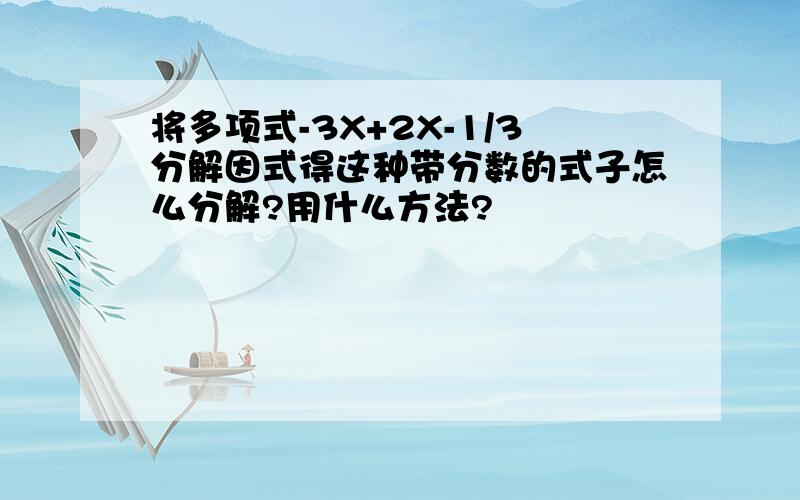 将多项式-3X+2X-1/3分解因式得这种带分数的式子怎么分解?用什么方法?