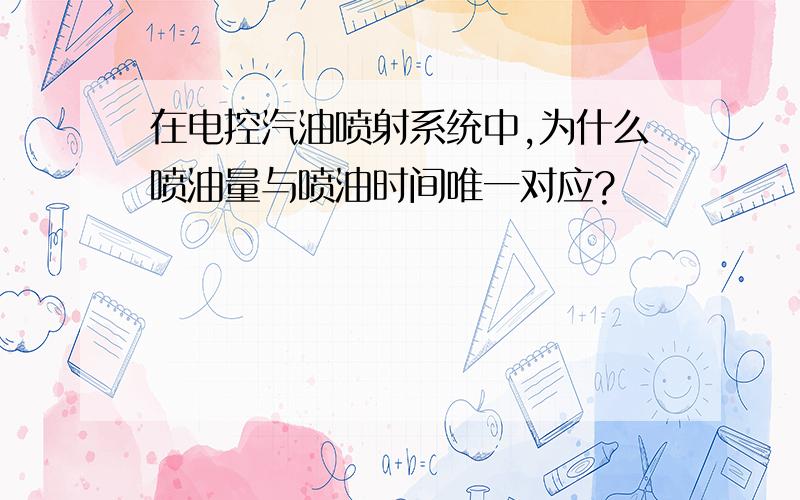 在电控汽油喷射系统中,为什么喷油量与喷油时间唯一对应?