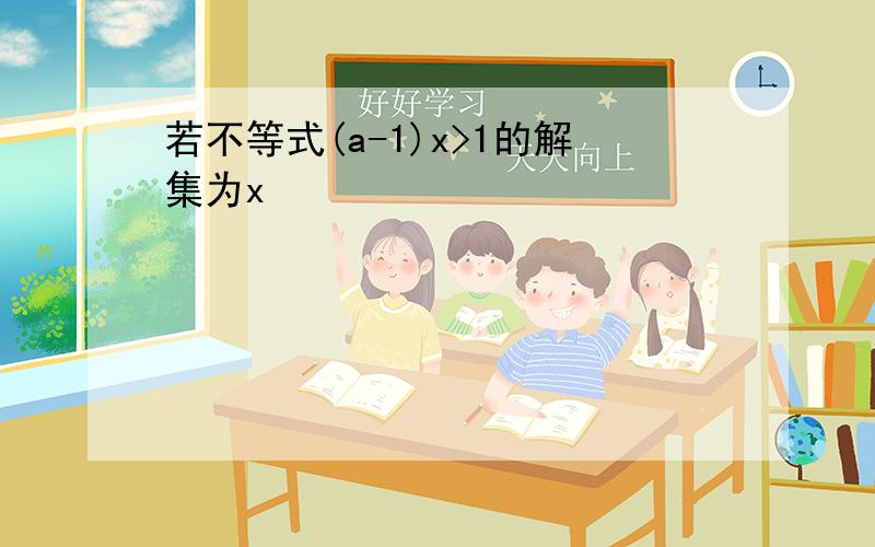 若不等式(a-1)x>1的解集为x