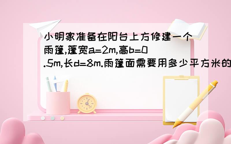 小明家准备在阳台上方修建一个雨篷,蓬宽a=2m,高b=0.5m,长d=8m.雨篷面需要用多少平方米的塑板材料?