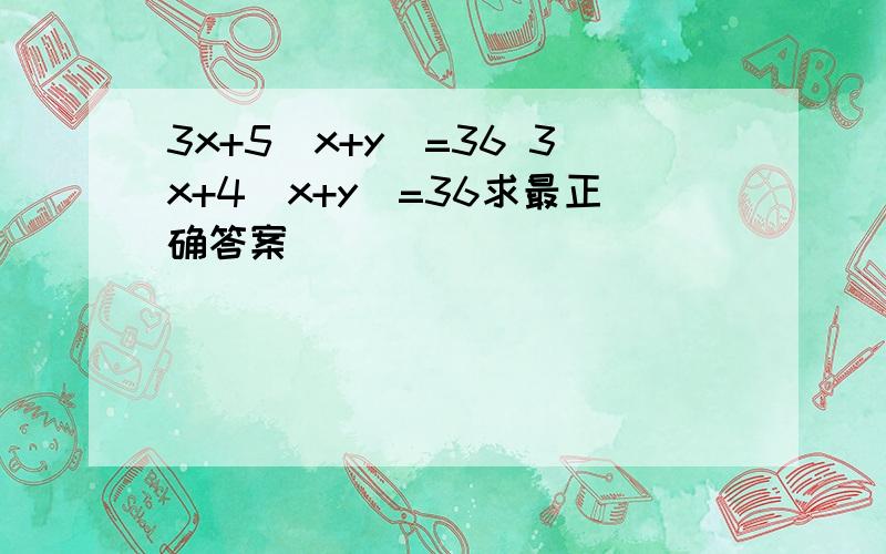 3x+5(x+y)=36 3x+4(x+y)=36求最正确答案