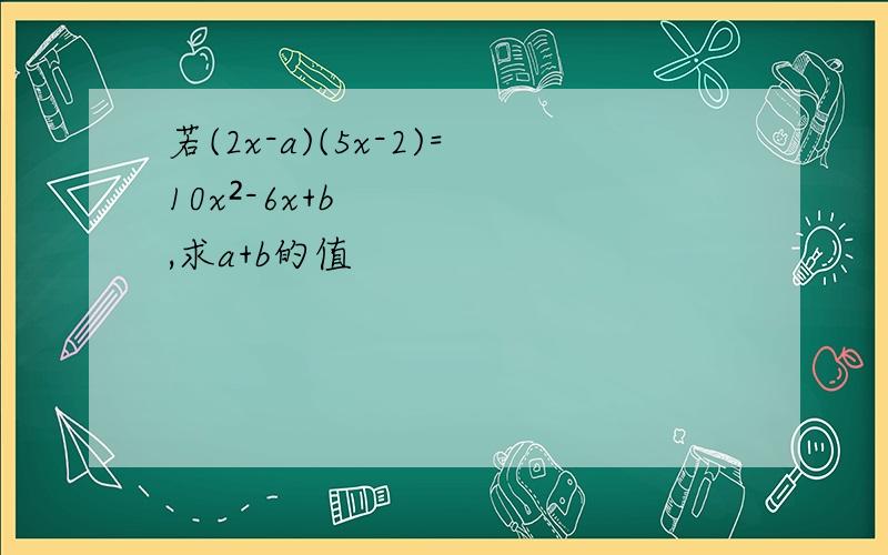 若(2x-a)(5x-2)=10x²-6x+b,求a+b的值