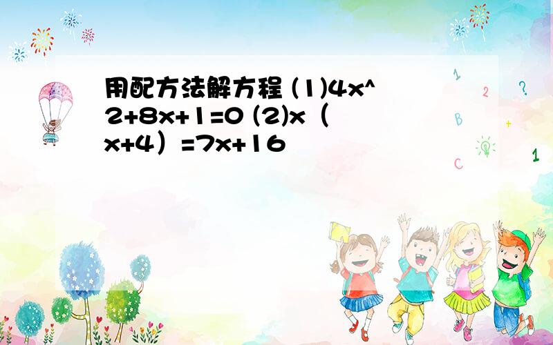 用配方法解方程 (1)4x^2+8x+1=0 (2)x（x+4）=7x+16