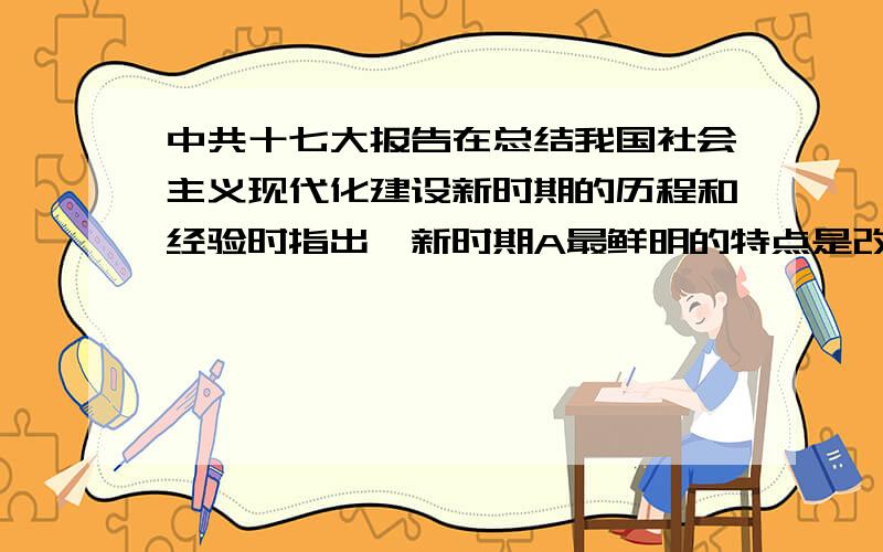 中共十七大报告在总结我国社会主义现代化建设新时期的历程和经验时指出,新时期A最鲜明的特点是改革开放B最显著的成就是快速发展C最突出的标志是与时俱进D最基本的方法是稳步前进