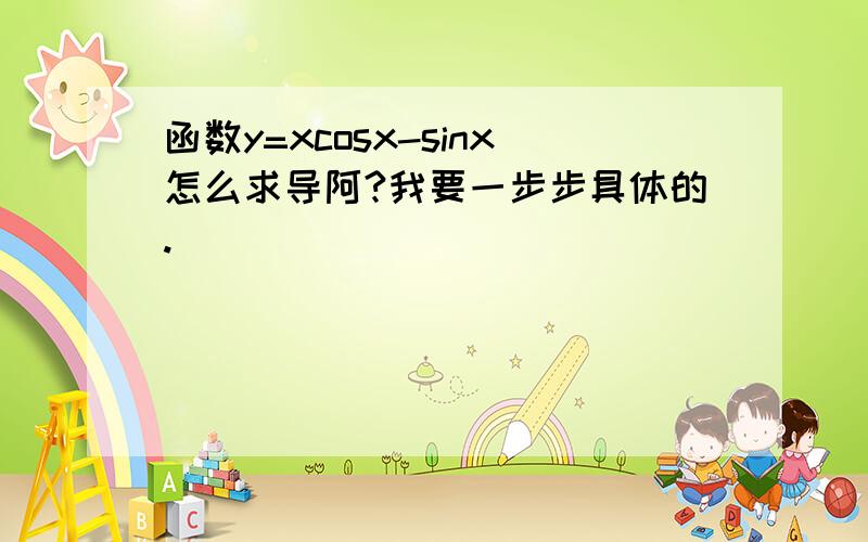 函数y=xcosx-sinx怎么求导阿?我要一步步具体的.