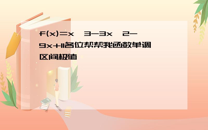 f(x)=x^3-3x^2-9x+11各位帮帮我函数单调区间极值