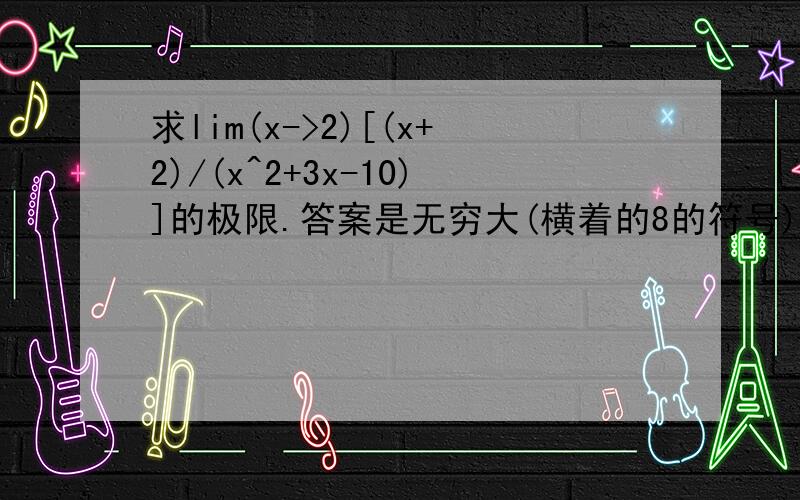 求lim(x->2)[(x+2)/(x^2+3x-10)]的极限.答案是无穷大(横着的8的符号).我想要具体的步骤!希望懂的人帮帮忙.还有一题:lim(x->0)[1-(1+2^2)]/x^2 (1+2^2)这个是有根号的,我手机打不出来,将就看了,知道就行.这