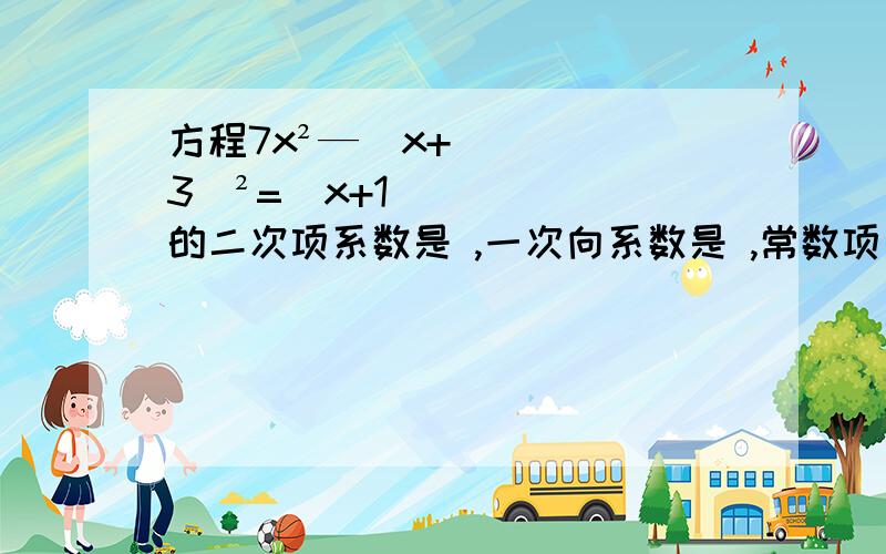 方程7x²—（x+3）²=（x+1)的二次项系数是 ,一次向系数是 ,常数项是 .（解析）