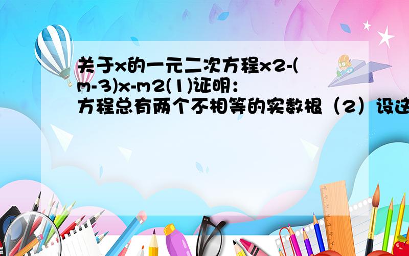 关于x的一元二次方程x2-(m-3)x-m2(1)证明：方程总有两个不相等的实数根（2）设这个方程的两个实数根为x1,x2且/x1/=/x2/-2,求m的值及方程的根