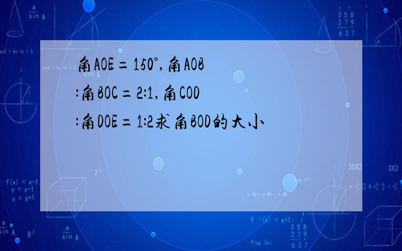 角AOE=150°,角AOB:角BOC=2:1,角COD:角DOE=1:2求角BOD的大小