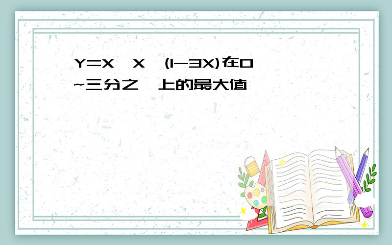 Y=X*X*(1-3X)在0~三分之一上的最大值