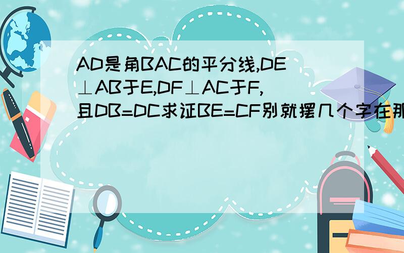 AD是角BAC的平分线,DE⊥AB于E,DF⊥AC于F,且DB=DC求证BE=CF别就摆几个字在那.我是初二的.
