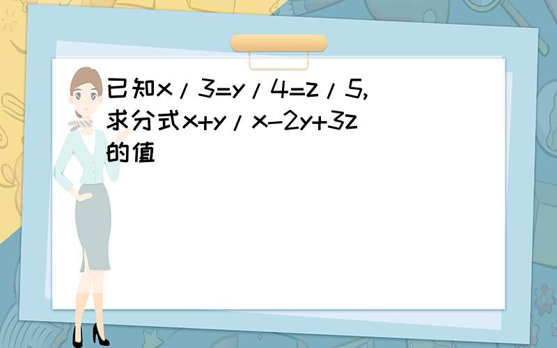 已知x/3=y/4=z/5,求分式x+y/x-2y+3z的值