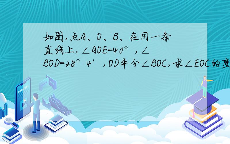 如图,点A、O、B、在同一条直线上,∠AOE=40°,∠BOD=28°4′,OD平分∠BOC,求∠EOC的度数.